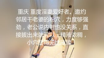 重庆 重度淫妻爱好者。邀约邻居干老婆的粉穴，力度够强劲，老公说内射也没关系，直接拔出来就可以，精液浓稠，小穴显得无比璀璨！