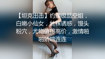 【坦克出击】约操极品空姐，白嫩小仙女，丝袜诱惑，馒头粉穴，尤物值得高价，激情啪啪娇喘连连