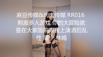 麻豆传媒&肉肉传媒 RR016 刺激多人游戏 你的大冒险就是在大家面前跟我上演酒后乱性 周宁 林嫣