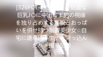 [326FCT-045] ヲタク気質な巨乳J〇に中出し！男の視線を独り占めする美貌とおっぱいを併せ持つ制服美少女☆自宅に連れ込み生チン突っ込んだハメ撮り記録