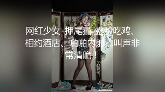 网红少女-押尾猫-露脸吃鸡、相约酒店、啪啪内射，叫声非常清脆！