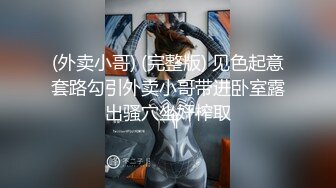 (外卖小哥) (完整版) 见色起意套路勾引外卖小哥带进卧室露出骚穴坐奸榨取