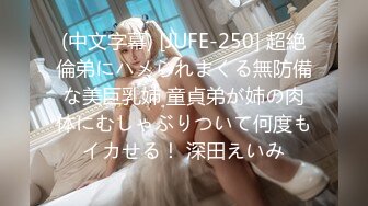 (中文字幕) [JUFE-250] 超絶倫弟にハメられまくる無防備な美巨乳姉 童貞弟が姉の肉体にむしゃぶりついて何度もイカせる！ 深田えいみ