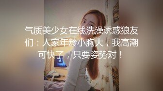 气质美少女在线洗澡诱惑狼友们：人家年龄小胸大，我高潮可快了，只要姿势对！