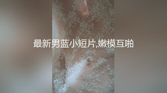 最新男蓝小短片,嫩模互啪