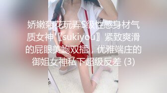 娇嫩菊花玩弄S级性感身材气质女神〖sukiyou〗紧致爽滑的屁眼美鲍双插，优雅端庄的御姐女神私下超级反差 (3)