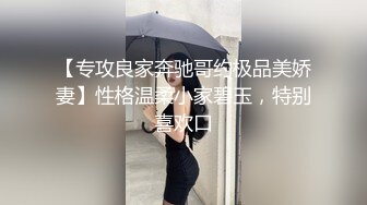 【专攻良家奔驰哥约极品美娇妻】性格温柔小家碧玉，特别喜欢口