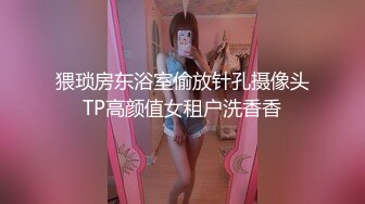 猥琐房东浴室偷放针孔摄像头TP高颜值女租户洗香香