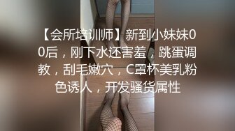 【会所培训师】新到小妹妹00后，刚下水还害羞，跳蛋调教，刮毛嫩穴，C罩杯美乳粉色诱人，开发骚货属性