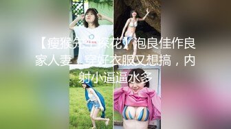 【瘦猴先生探花】泡良佳作良家人妻，穿好衣服又想搞，内射小逼逼水多