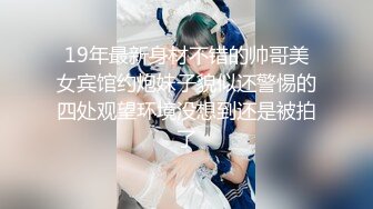 19年最新身材不错的帅哥美女宾馆约炮妹子貌似还警惕的四处观望环境没想到还是被拍了