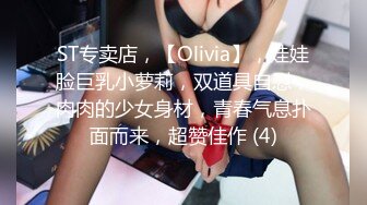 ST专卖店，【Olivia】，娃娃脸巨乳小萝莉，双道具自慰，肉肉的少女身材，青春气息扑面而来，超赞佳作 (4)