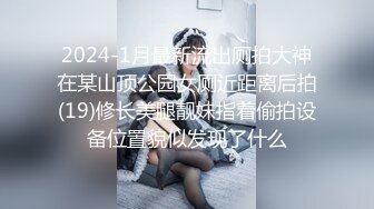 2024-1月最新流出厕拍大神在某山顶公园女厕近距离后拍(19)修长美腿靓妹指着偷拍设备位置貌似发现了什么