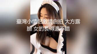 臺灣小情侶激情自拍 大方露臉 女的長得還不錯