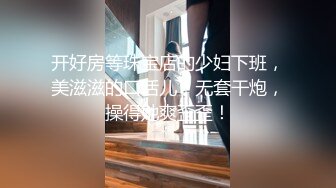 开好房等珠宝店的少妇下班，美滋滋的口活儿，无套干炮，操得她爽歪歪！