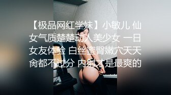 【极品网红学妹】小敏儿 仙女气质楚楚动人美少女 一日女友体验 白丝蜜臀嫩穴天天肏都不过分 内射才是最爽的