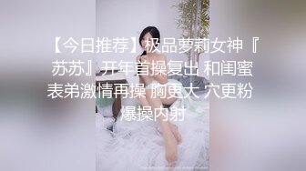 【今日推荐】极品萝莉女神『苏苏』开年首操复出 和闺蜜表弟激情再操 胸更大 穴更粉 爆操内射