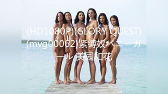 (HD1080P)(GLORY QUEST)(mvg00062)紧缚奴バニーガール 美园和花