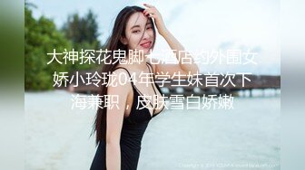 大神探花鬼脚七酒店约外围女娇小玲珑04年学生妹首次下海兼职，皮肤雪白娇嫩