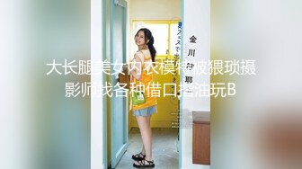 大长腿美女内衣模特被猥琐摄影师找各种借口揩油玩B