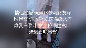 情侣性爱 玩弄JK萝莉女友深喉足交 许木学长 速肏嫩穴淫靡乳白浆汁 女上位顶撞宫口 爆射香艳激臀