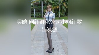 吴晗 网红孵化公司小网红露出发骚