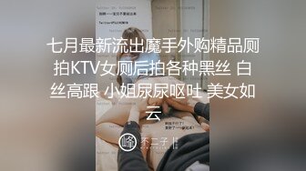 七月最新流出魔手外购精品厕拍KTV女厕后拍各种黑丝 白丝高跟 小姐尿尿呕吐 美女如云