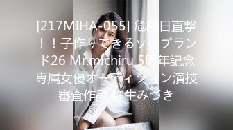 [217MIHA-055] 危険日直撃！！子作りできるソープランド26 Mr.michiru 5周年記念専属女優オーディション演技審査作品 弥生みづき