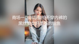 商场一路跟踪偷拍不穿内裤的黑丝美女好漂亮的鲍鱼