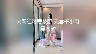 ④网红可爱杀手 无套干小可爱内射