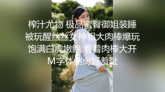 榨汁尤物 极品蜜臀御姐装睡被玩醒丝丝女神粗大肉棒爆玩饱满白虎嫩鲍 看着肉棒大开M字体倒肏好羞耻