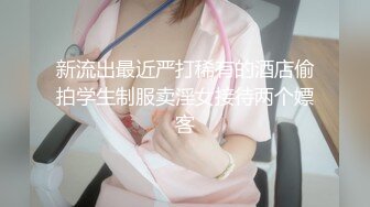 新流出最近严打稀有的酒店偷拍学生制服卖淫女接待两个嫖客