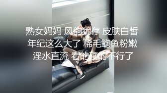 熟女妈妈 风韵犹存 皮肤白皙 年纪这么大了 稀毛鲍鱼粉嫩 淫水直流 看的硬的不行了