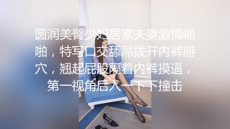 圆润美臀少妇居家夫妻激情啪啪，特写口交舔屌拨开内裤掰穴，翘起屁股隔着内裤摸逼，第一视角后入一下下撞击