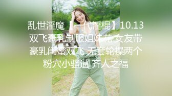 乱世淫魔【一代淫棍】10.13双飞豪乳制服姐妹花 女友带豪乳闺蜜双飞 无套轮操两个粉穴小骚逼 齐人之福