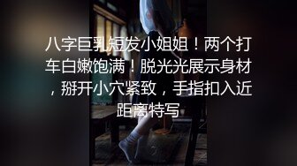 八字巨乳短发小姐姐！两个打车白嫩饱满！脱光光展示身材，掰开小穴紧致，手指扣入近距离特写