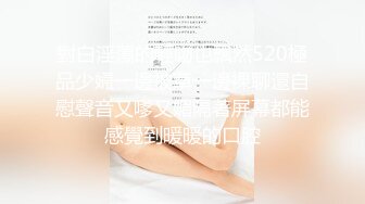 對白淫蕩的輕吻也飄然520極品少婦一邊被草一邊裸聊還自慰聲音又嗲又媚隔著屏幕都能感覺到暖暖的口腔