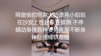 隔窗偷拍居家大奶漂亮小姐姐在沙发上性起疯狂紫薇 不停蠕动身体各种姿势高潮不断身体抽搐瘫软在地