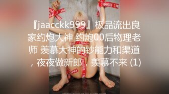 『jaacckk999』极品流出良家约炮大神 约炮00后物理老师 羡慕大神的钞能力和渠道，夜夜做新郎，羡慕不来 (1)