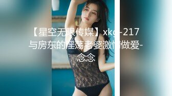 【星空无限传媒】xkg-217 与房东的淫荡老婆激情做爱-念念