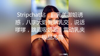 Stripchat站，巨乳美御姐诱惑，八字大奶假屌乳交，说话嗲嗲，跳蛋吸奶器，震动乳夹，极品尤物