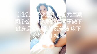 【性爱泄密火热推荐】元旦期间带公司新入职的女同事做下健身运动 典型的反差婊 床下文静 床上极骚