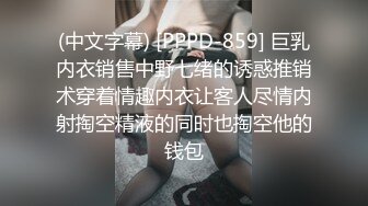 (中文字幕) [PPPD-859] 巨乳内衣销售中野七绪的诱惑推销术穿着情趣内衣让客人尽情内射掏空精液的同时也掏空他的钱包