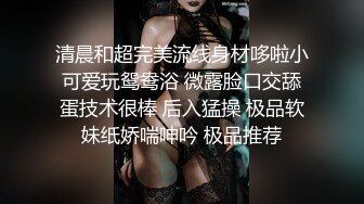 清晨和超完美流线身材哆啦小可爱玩鸳鸯浴 微露脸口交舔蛋技术很棒 后入猛操 极品软妹纸娇喘呻吟 极品推荐