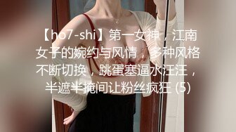 【ho7-shi】第一女神，江南女子的婉约与风情，多种风格不断切换，跳蛋塞逼水汪汪，半遮半掩间让粉丝疯狂 (5)