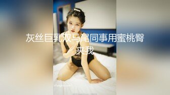 灰丝巨乳双马尾同事用蜜桃臀夹我