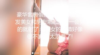 豪华套房偷拍-白嫩漂亮的短发美女和男友啪啪时没一会男的就射了,看美女的表情好像很不满意,太浪费了!