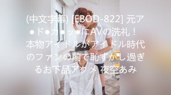 (中文字幕) [EBOD-822] 元ア●ド●カ●ッ●にAVの洗礼！ 本物アイドルがアイドル時代のファンの前で恥ずかし過ぎるお下品アクメ 夜空あみ