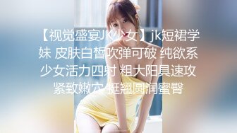 【视觉盛宴JK少女】jk短裙学妹 皮肤白皙吹弹可破 纯欲系少女活力四射 粗大阳具速攻紧致嫩穴 挺翘圆润蜜臀