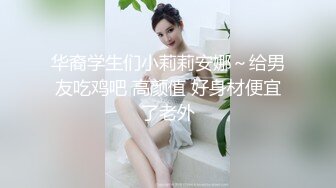 华裔学生们小莉莉安娜～给男友吃鸡吧 高颜值 好身材便宜了老外